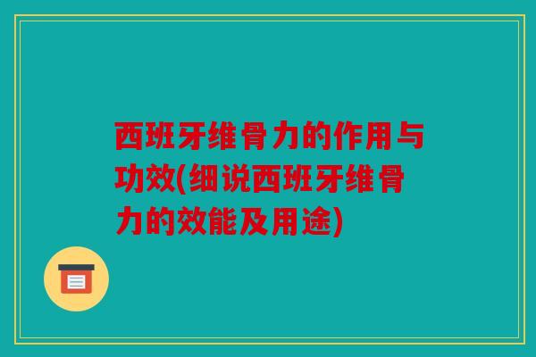 西班牙维骨力的作用与功效(细说西班牙维骨力的效能及用途)