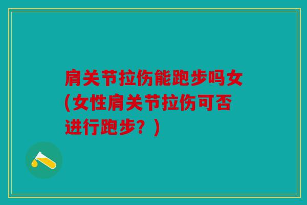肩关节拉伤能跑步吗女(女性肩关节拉伤可否进行跑步？)