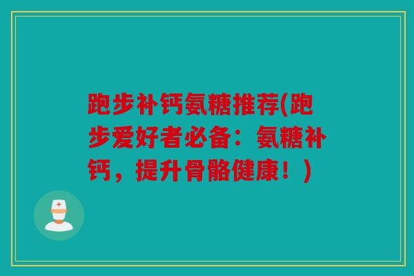 跑步补钙氨糖推荐(跑步爱好者必备：氨糖补钙，提升骨骼健康！)