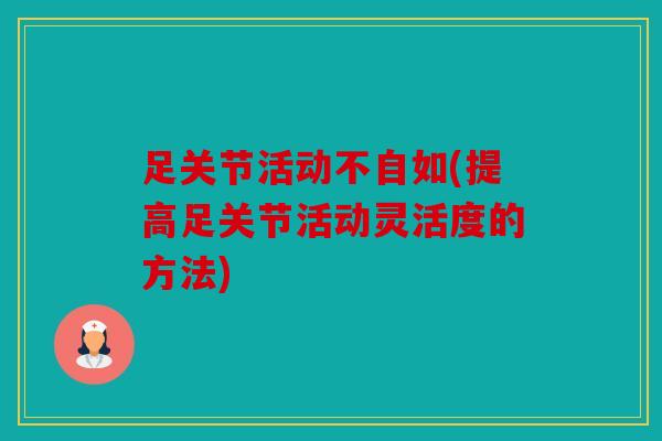 足关节活动不自如(提高足关节活动灵活度的方法)