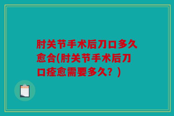 肘关节手术后刀口多久愈合(肘关节手术后刀口痊愈需要多久？)