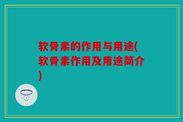 软骨素的作用与用途(软骨素作用及用途简介)
