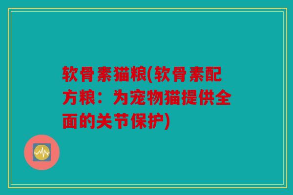 软骨素猫粮(软骨素配方粮：为宠物猫提供全面的关节保护)