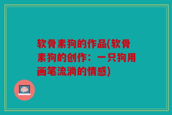 软骨素狗的作品(软骨素狗的创作：一只狗用画笔流淌的情感)
