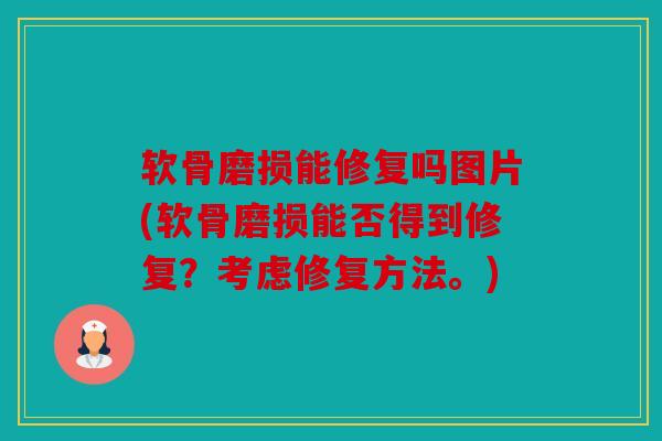 软骨磨损能修复吗图片(软骨磨损能否得到修复？考虑修复方法。)