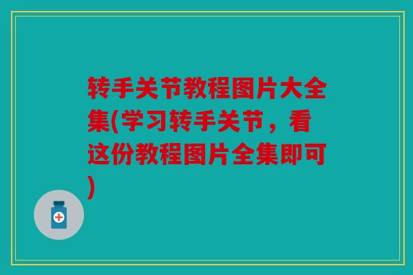 转手关节教程图片大全集(学习转手关节，看这份教程图片全集即可)