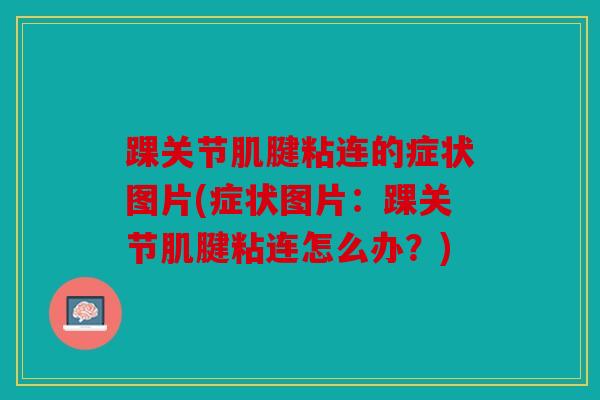 踝关节肌腱粘连的症状图片(症状图片：踝关节肌腱粘连怎么办？)
