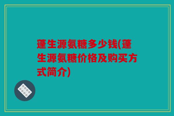 蓬生源氨糖多少钱(蓬生源氨糖价格及购买方式简介)