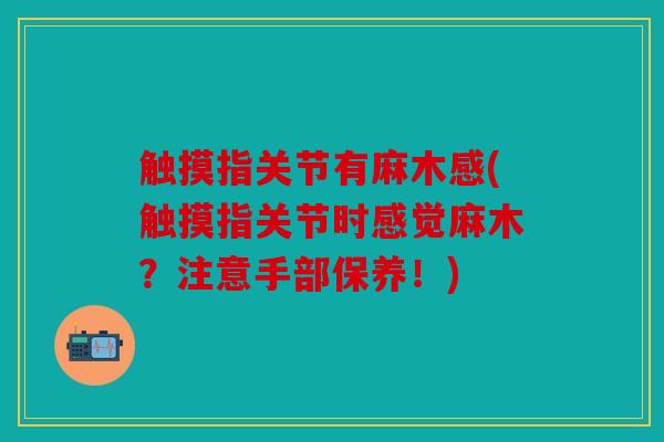 触摸指关节有麻木感(触摸指关节时感觉麻木？注意手部保养！)