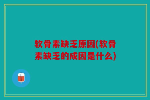软骨素缺乏原因(软骨素缺乏的成因是什么)