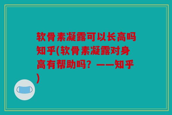 软骨素凝露可以长高吗知乎(软骨素凝露对身高有帮助吗？——知乎)