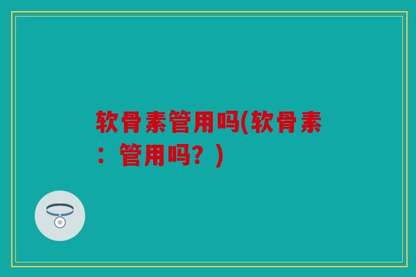 软骨素管用吗(软骨素：管用吗？)