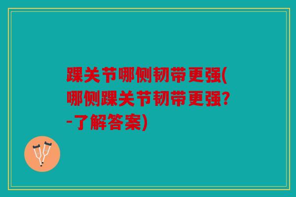 踝关节哪侧韧带更强(哪侧踝关节韧带更强？-了解答案)