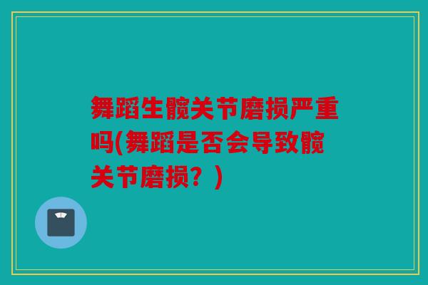 舞蹈生髋关节磨损严重吗(舞蹈是否会导致髋关节磨损？)