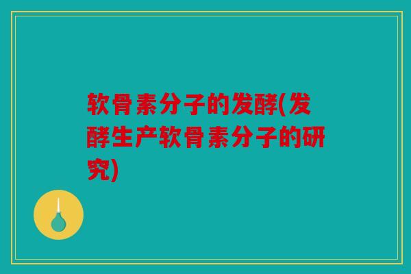 软骨素分子的发酵(发酵生产软骨素分子的研究)