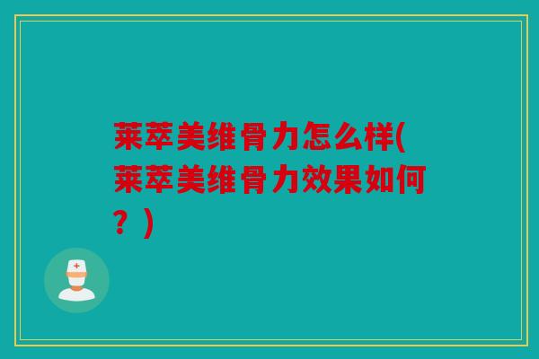 莱萃美维骨力怎么样(莱萃美维骨力效果如何？)