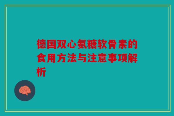 德国双心氨糖软骨素的食用方法与注意事项解析