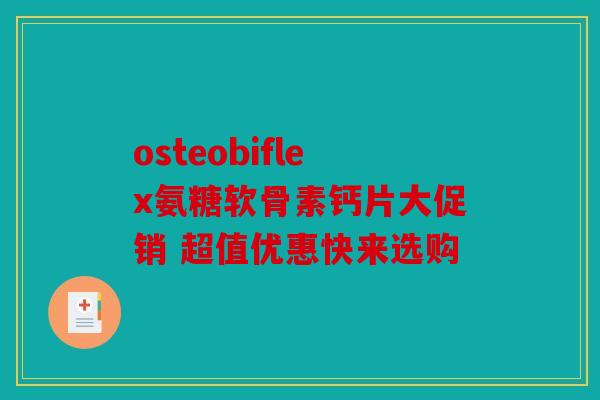 osteobiflex氨糖软骨素钙片大促销 超值优惠快来选购