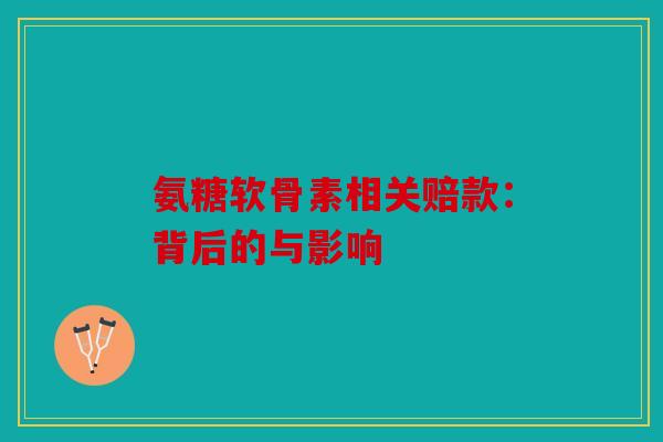 氨糖软骨素相关赔款：背后的与影响