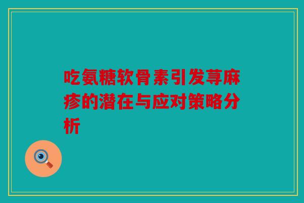 吃氨糖软骨素引发荨麻疹的潜在与应对策略分析