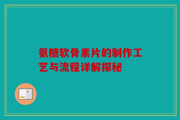 氨糖软骨素片的制作工艺与流程详解探秘