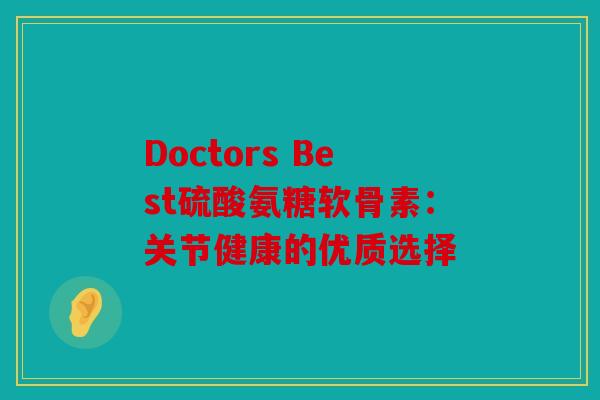 Doctors Best硫酸氨糖软骨素：关节健康的优质选择