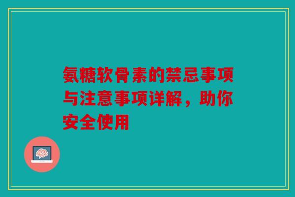 氨糖软骨素的禁忌事项与注意事项详解，助你安全使用
