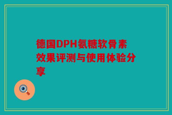 德国DPH氨糖软骨素效果评测与使用体验分享