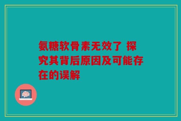 氨糖软骨素无效了 探究其背后原因及可能存在的误解