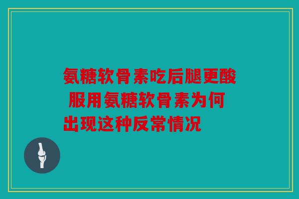 氨糖软骨素吃后腿更酸 服用氨糖软骨素为何出现这种反常情况