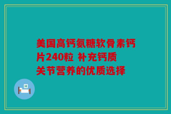 美国高钙氨糖软骨素钙片240粒 补充钙质关节营养的优质选择