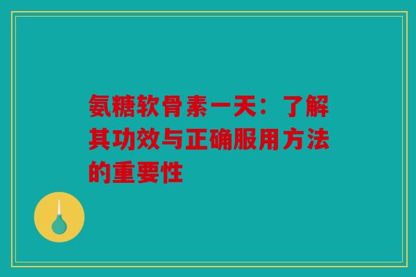 氨糖软骨素一天：了解其功效与正确服用方法的重要性
