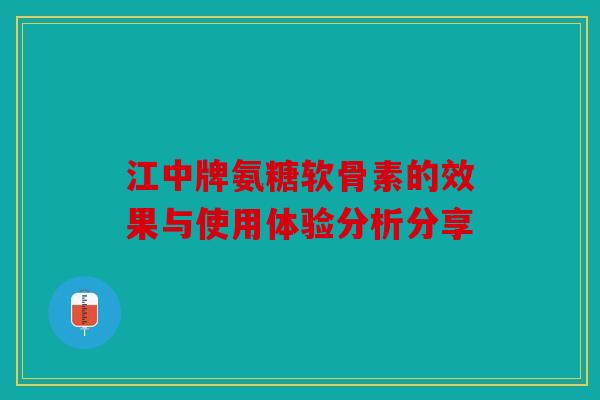 江中牌氨糖软骨素的效果与使用体验分析分享