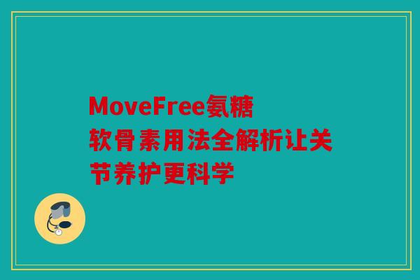 MoveFree氨糖软骨素用法全解析让关节养护更科学