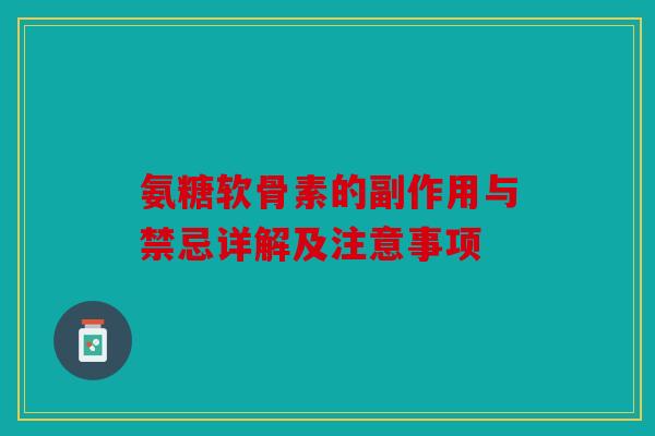 氨糖软骨素的副作用与禁忌详解及注意事项