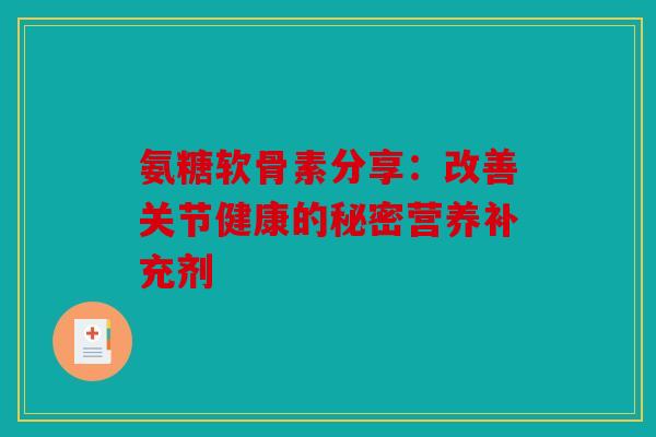 氨糖软骨素分享：改善关节健康的秘密营养补充剂