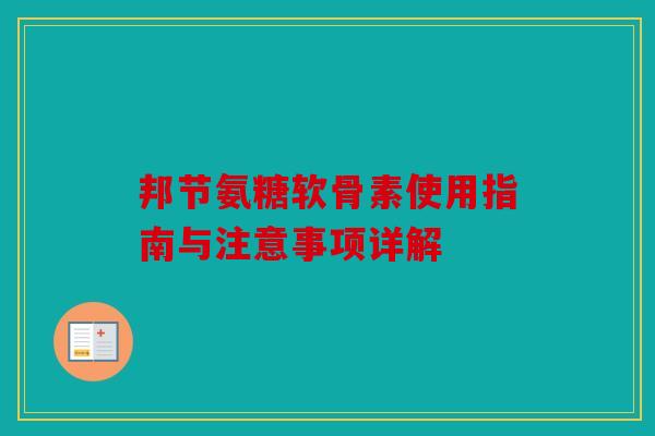 邦节氨糖软骨素使用指南与注意事项详解