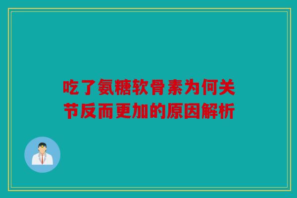 吃了氨糖软骨素为何关节反而更加的原因解析