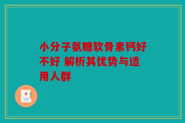 小分子氨糖软骨素钙好不好 解析其优势与适用人群