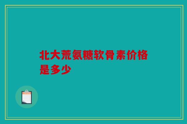 北大荒氨糖软骨素价格是多少