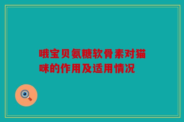 哦宝贝氨糖软骨素对猫咪的作用及适用情况