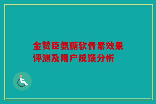 金赞臣氨糖软骨素效果评测及用户反馈分析