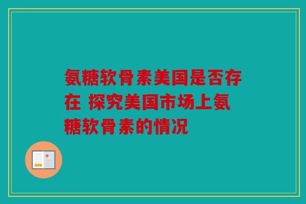 氨糖软骨素美国是否存在 探究美国市场上氨糖软骨素的情况