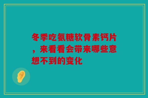 冬季吃氨糖软骨素钙片，来看看会带来哪些意想不到的变化