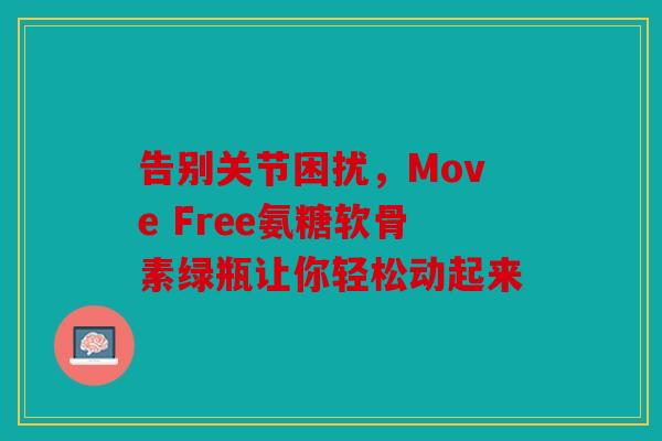 告别关节困扰，Move Free氨糖软骨素绿瓶让你轻松动起来