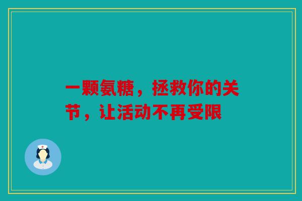 一颗氨糖，拯救你的关节，让活动不再受限