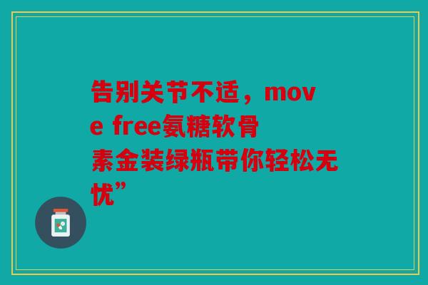 告别关节不适，move free氨糖软骨素金装绿瓶带你轻松无忧”