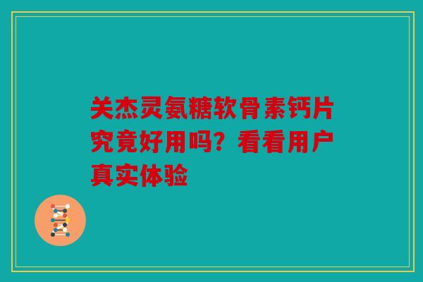 关杰灵氨糖软骨素钙片究竟好用吗？看看用户真实体验