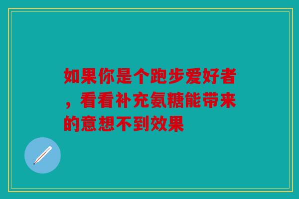 如果你是个跑步爱好者，看看补充氨糖能带来的意想不到效果