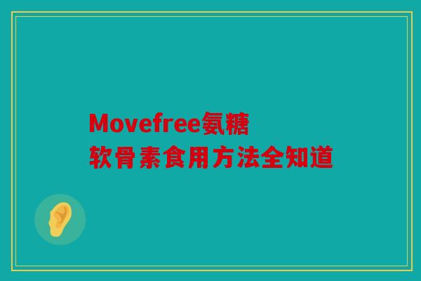 Movefree氨糖软骨素食用方法全知道